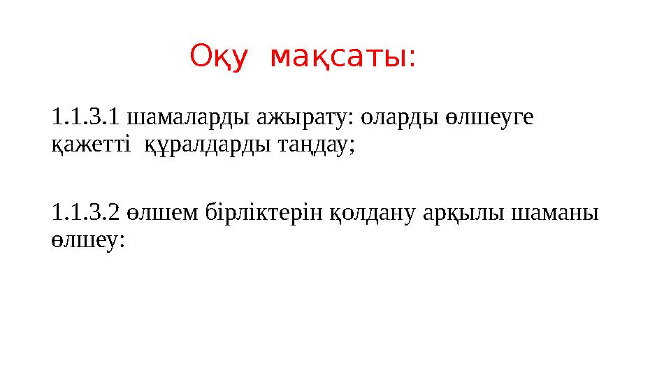 Оқу мақсаты: 1.1.3.1 шамаларды ажырату: оларды өлшеуге қажетті құралдарды таңдау; 1.1.3.2 өлшем бірліктерін қ