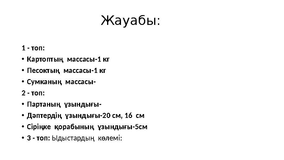 Жауабы : 1 - топ: • Картоптың массасы- 1 кг • Песоктың массасы-1 кг • Сумканың массасы- 2 - топ: • Па