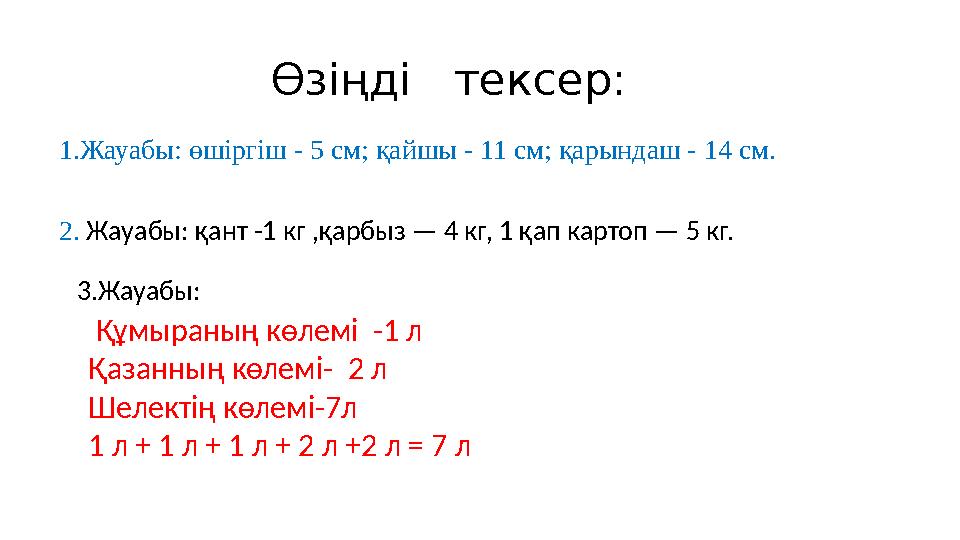 Өзіңді тексер: 1 . Жауабы: өшіргіш - 5 см; қайшы - 11 см; қарындаш - 14 см. 2 . Жауабы: қант -1 кг , қарбыз