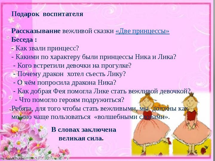 Подарок воспитателя Рассказывание вежливой сказки «Две принцессы» Беседа : - Как звали принцесс? - Какими по характеру были