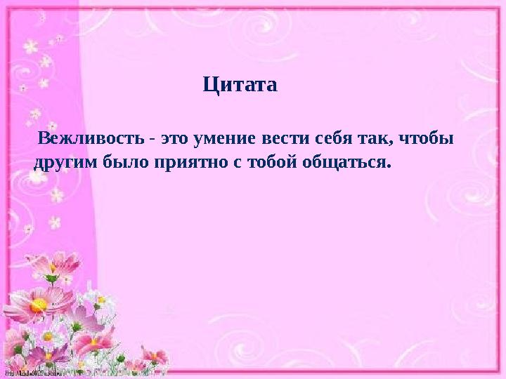 Вежливость - это умение вести себя так, чтобы другим было приятно с тобой общаться. Цитата