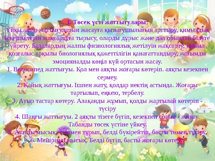 I. Төсек үсті жаттығулары . Ұйқы ашар жаттығуларын жасауға қызығушылығын арттыру, қимылдық іскерліктерін жақсартуға тырысу, ол