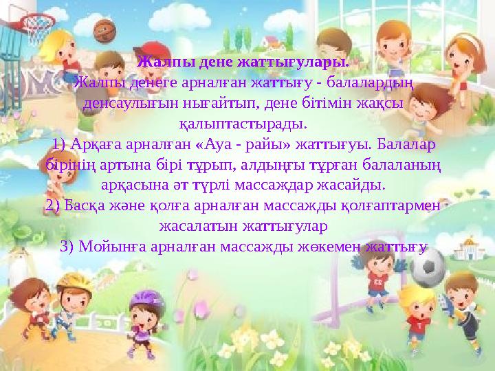 Жалпы дене жаттығулары. Жалпы денеге арналған жаттығу - балалардың денсаулығын нығайтып, дене бітімін жақсы қалыптастырады. 1)