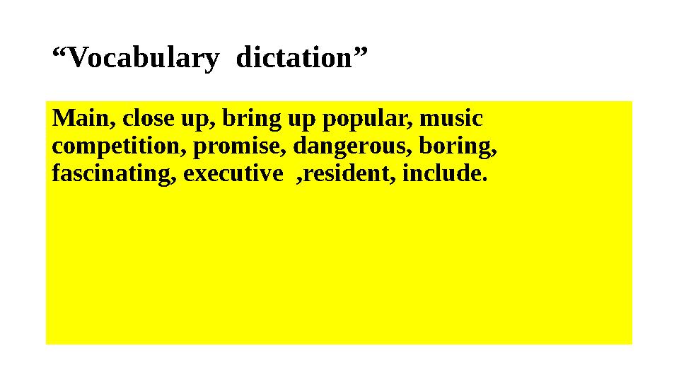 “ Vocabulary dictation” Main, close up, bring up popular, music competition, promise, dangerous, boring, fascinating, execu