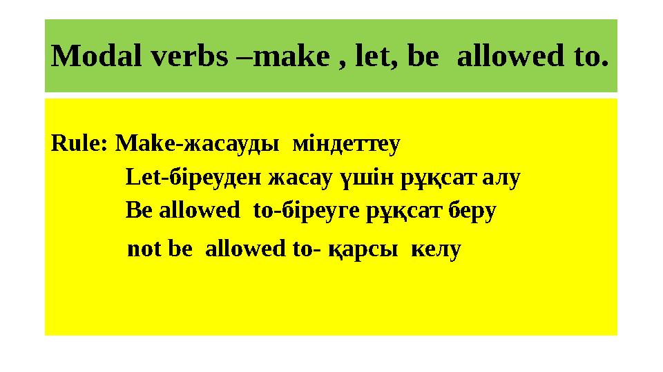 Modal verbs –make , let, be allowed to. Rule: Make- жасауды міндеттеу Let- біреуден жасау үшін рұқсат алу