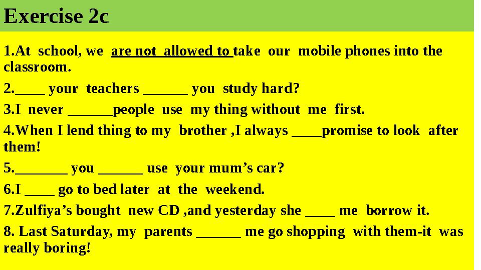 Exercise 2c 1.At school, we are not allowed to take our mobile phones into the classroom. 2.____ your teachers ______