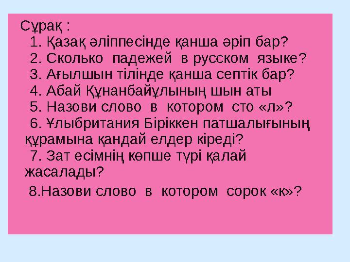 C ұрақ : 1. Қазақ әліппесінде қанша әріп бар? 2. Сколько падежей в русском языке? 3. Ағылшын тілінде қанша септік