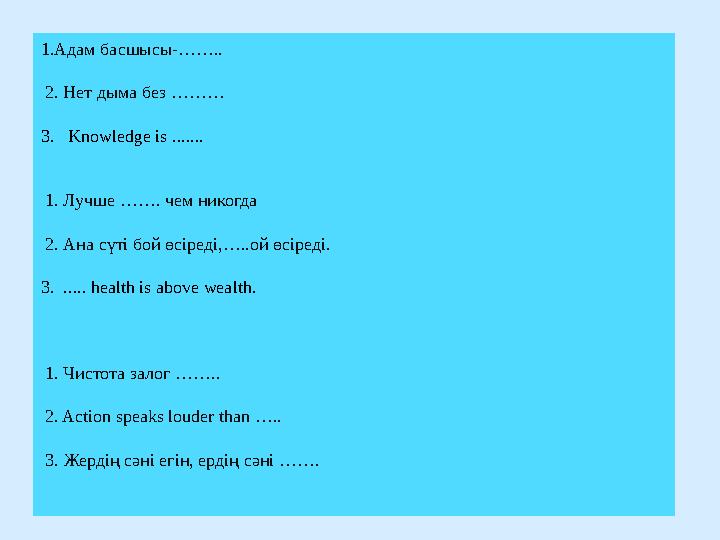 1.Адам басшысы-…….. 2. Нет дыма без ……… 3. Knowledge is ...... . 1. Лучше ……. чем никогда 2. Ана сүті бой өсіреді,…..о