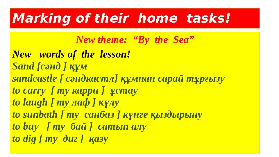 Marking of their home tasks! New theme: “By the Sea” New words of the lesson! Sand [c әнд ] құм sandcastle [ сәндкас