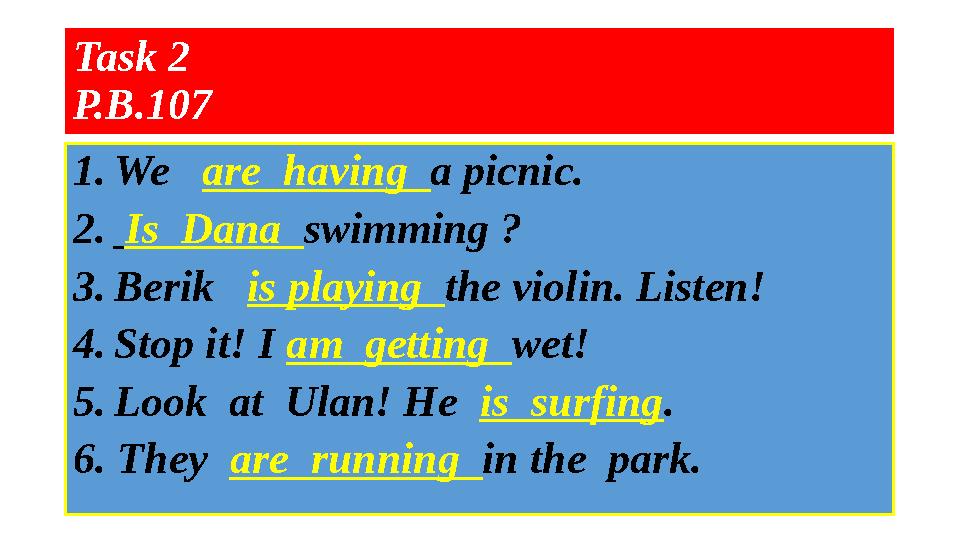 Task 2 P.B.107 1. We are having a picnic. 2. Is Dana swimming ? 3. Berik is playing the violin. Listen! 4.