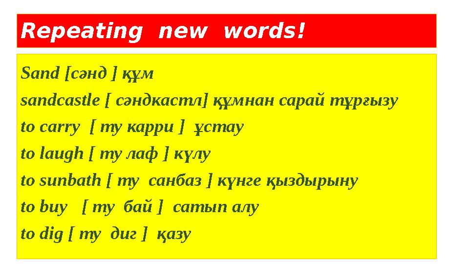 Repeating new words! Sand [c әнд ] құм sandcastle [ сәндкастл ] құмнан сарай тұрғызу to carry [ ту карри ] ұстау to