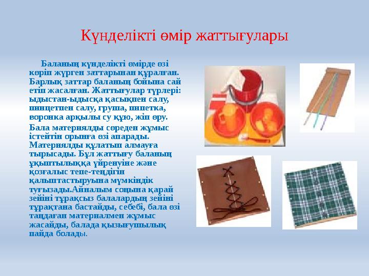 Күнделікті өмір жаттығулары Баланың күнделікті өмірде өзі көріп жүрген заттарынан құралған. Барлық заттар баланың