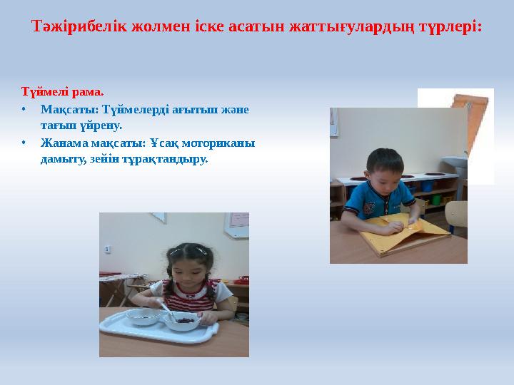 Тәжірибелік жолмен іске асатын жаттығулардың түрлері: Түймелі рама. • Мақсаты: Түймелерді ағытып және тағып үйрену. • Жанама ма