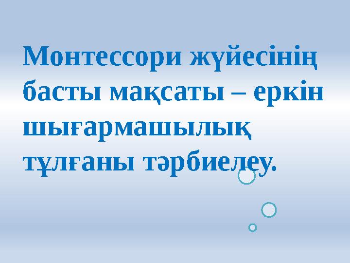 Монтессори жүйесінің басты мақсаты – еркін шығармашылық тұлғаны тәрбиелеу.