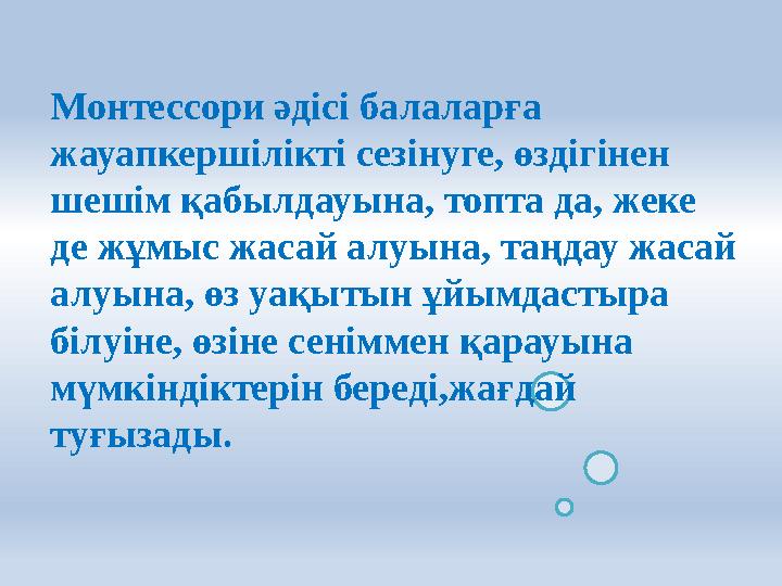 Монтессори әдісі балаларға жауапкершілікті сезінуге, өздігінен шешім қабылдауына, топта да, жеке де жұмыс жасай алуына, таңда