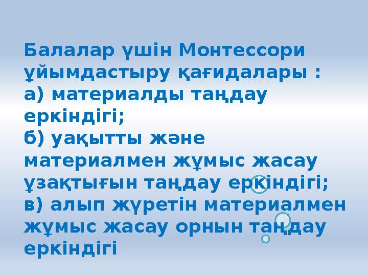 Балалар үшін Монтессори ұйымдастыру қағидалары : а) материалды таңдау еркіндігі; б) уақытты және материалмен жұмыс жасау ұза