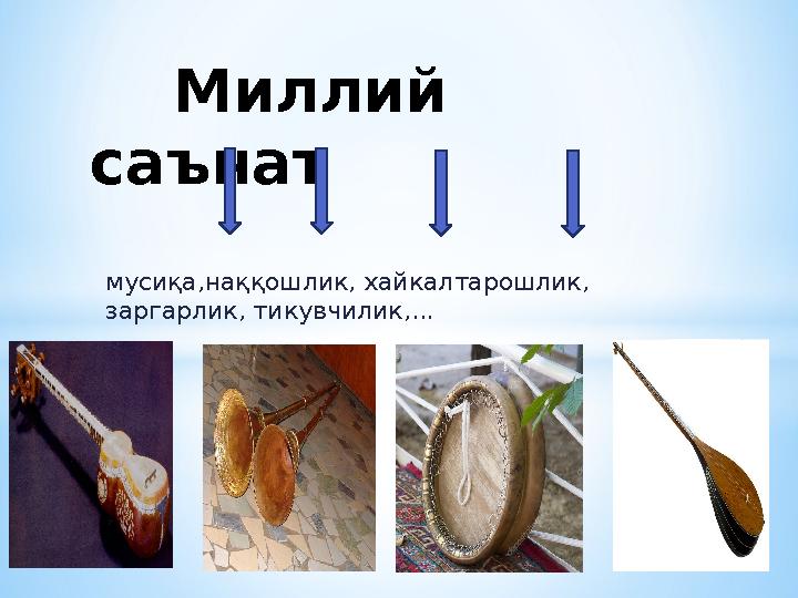мусиқа,наққошлик, хайкалтарошлик, заргарлик, тикувчилик,... Миллий саънат