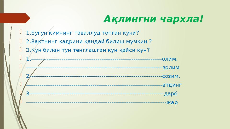 Ақлингни чархла!  1.Бугун кимнинг таваллуд топган куни?  2.Вақтнинг қадрини қандай билиш мумкин.?  3.Кун бил