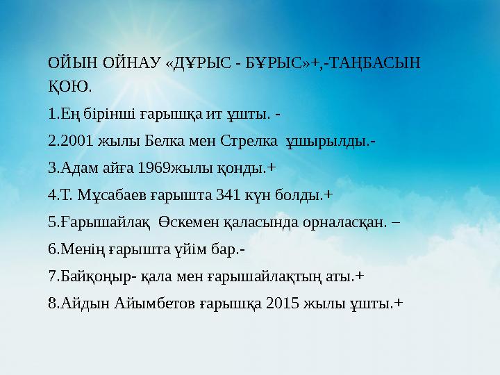 .ОЙЫН ОЙНАУ «ДҰРЫС - БҰРЫС»+,-ТАҢБАСЫН ҚОЮ. 1.еңОЙЫН ОЙНАУ «ДҰРЫС - БҰРЫС»+,-ТАҢБАСЫН ҚОЮ. 1.Ең бірінші ғарышқа ит ұшты. - 2.20
