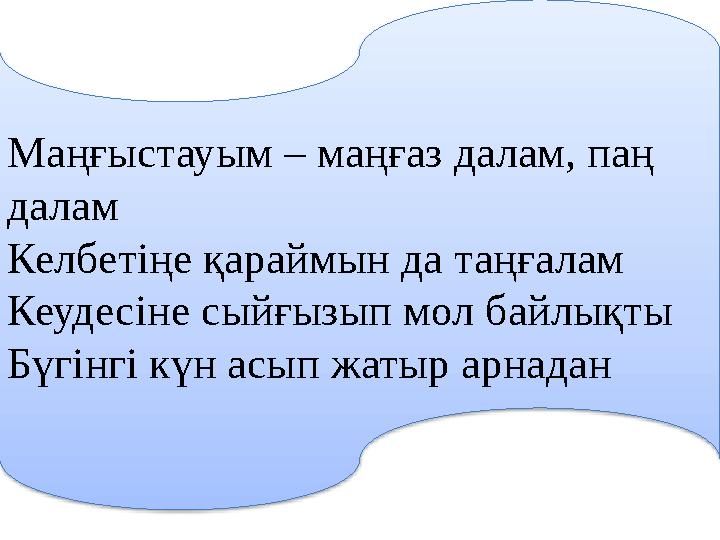 Маңғыстауым – маңғаз далам, паң далам Келбетіңе қараймын да таңғалам Кеудесіне сыйғызып мол байлықты Бүгінгі күн асып жатыр ар