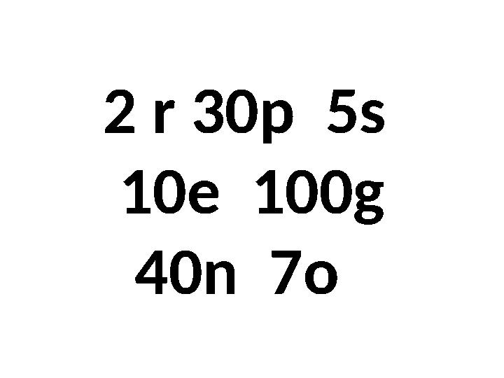 2 r 30p 5s 10e 100g 40n 7o