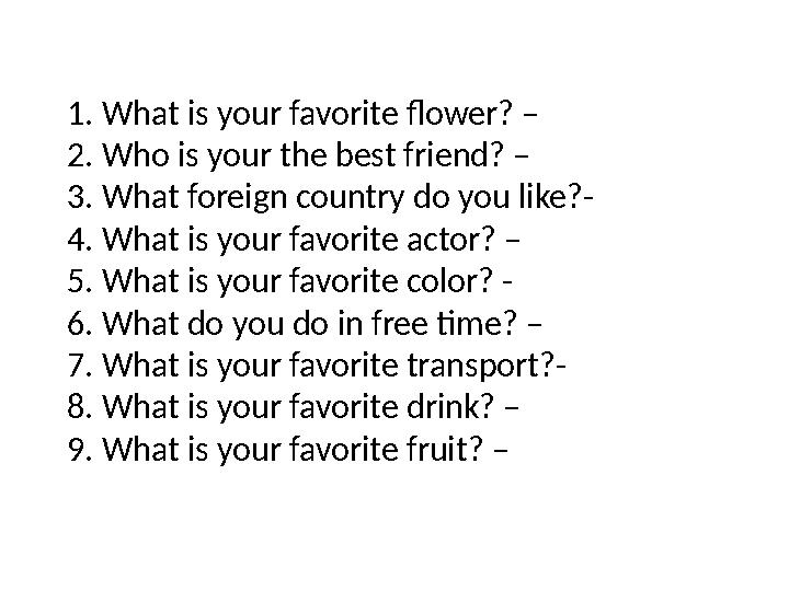 1. What is your favorite flower? – 2. Who is your the best friend? – 3. What foreign country do you like?- 4. What is your favo
