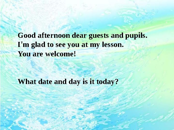 Good afternoon dear guests and pupils. I ’ m glad to see you at my lesson. You are welcome! What date and day is it today?