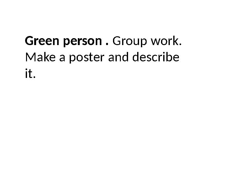 Green person . Group work. Make a poster and describe it.