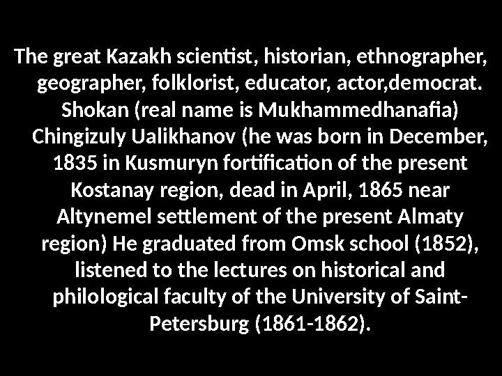 The great Kazakh scientist, historian, ethnographer, geographer, folklorist, educator, actor,democrat. Shokan (real name is Mu