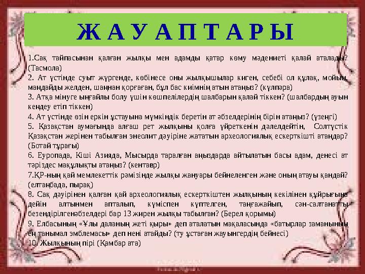 Ж А У А П Т А Р Ы 1.Сақ тайпасынан қалған жылқы мен адамды қатар көму мәдениеті қалай аталады? (Тасмола) 2. Ат үсті