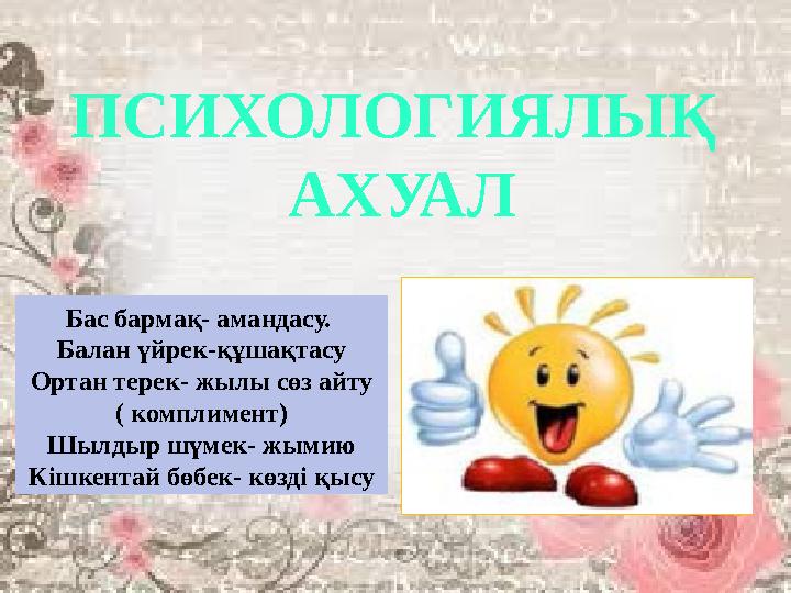 ПСИХОЛОГИЯЛЫҚ АХУАЛ Бас бармақ- амандасу. Балан үйрек-құшақтасу Ортан терек- жылы сөз айту ( комплимент) Шылдыр шүмек- жымию К