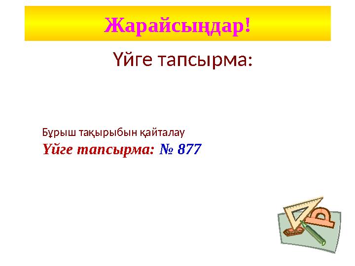 Үйге тапсырма: Бұрыш тақырыбын қайталау Үйге тапсырма: № 877Жарайсыңдар!