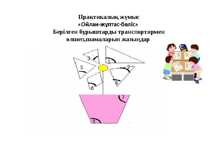 Практикалық жүмыс «Ойлан-жұптас-бөліс» Берілген бұрыштарды транспортирмен өлшеп,шамаларын жазыңдар 1 4 23 75 6 8