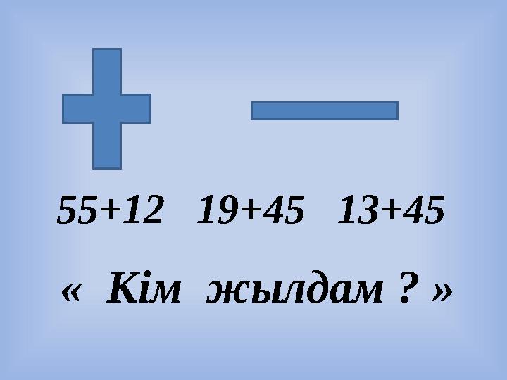 55+12 19+45 13+45 « Кім жылдам ? »