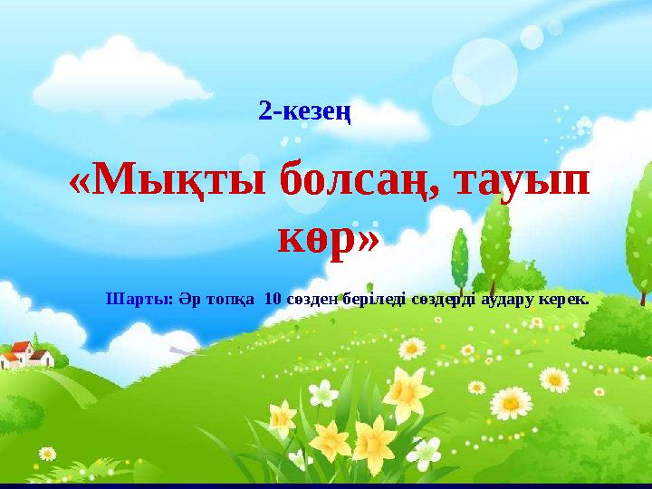 2-кезең «Мықты болсаң, тауып көр » Шарты : Әр топқа 10 сөзден беріледі сөздерді аудару керек.