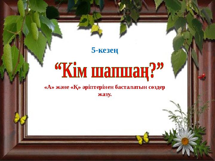 5-кезең «А» және « Қ » әріптерінен басталатын сөздер жазу.
