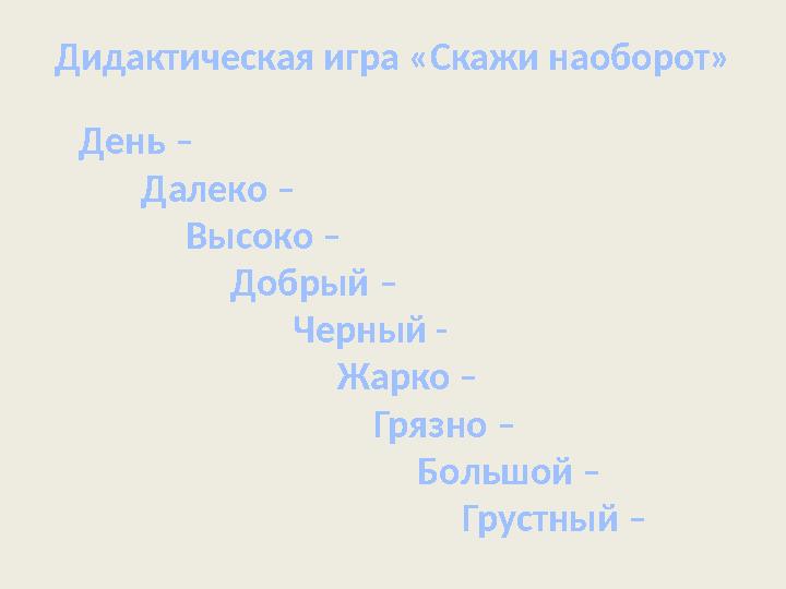 Дидактическая игра «Скажи наоборот» День – Далеко – Высоко – Добрый –