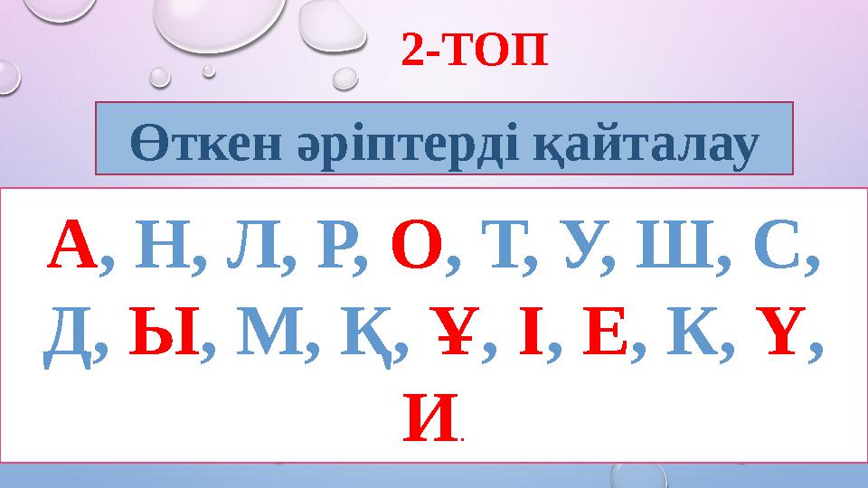 Өткен әріптерді қайталау А , Н, Л, Р, О , Т, У, Ш, С, Д, Ы , М, Қ, Ұ , І , Е , К, Ү , И .2-ТОП