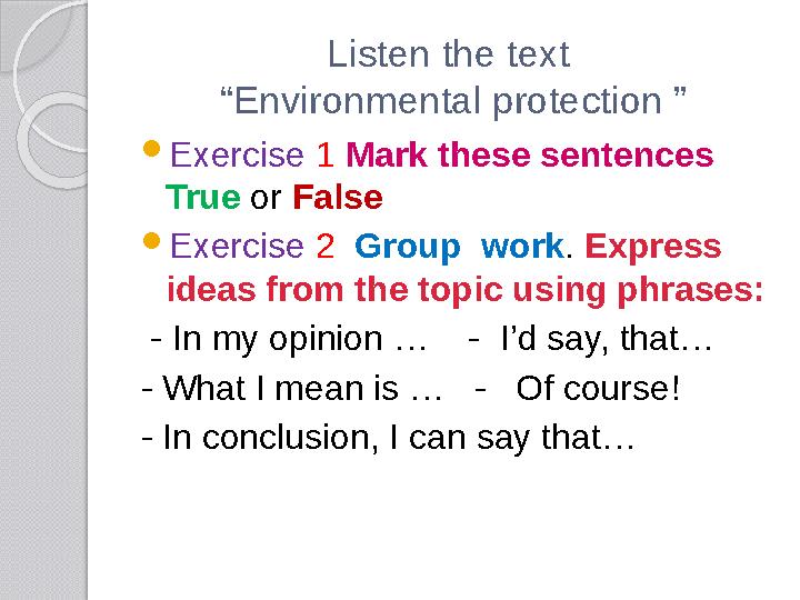 Listen the text “Environmental protection ”  Exercise 1 Mark these sentences True or False  Exercise 2 Group work