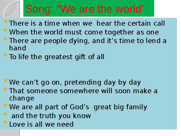 Song: “We are the world”  There is a time when we hear the certain call  When the world must come together as one  There are