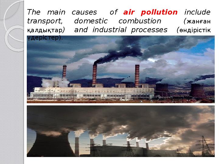 The main causes of air pollution include transport, domestic combustion ( жанған қалдықтар ) and industrial