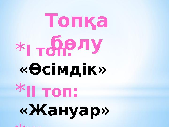 Топқа бөлу * І топ: «Өсімдік» * ІІ топ: «Жануар» * ІІІ топ: «Адам»