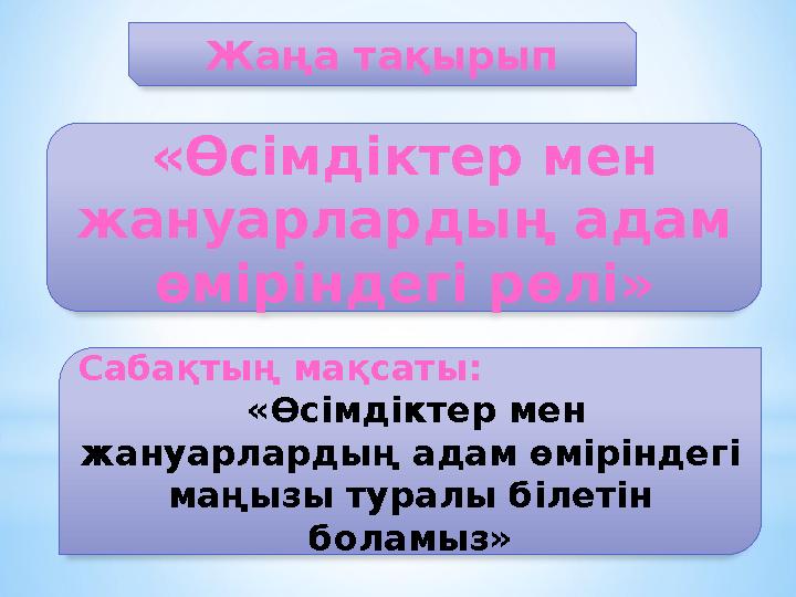 «Өсімдіктер мен жануарлардың адам өміріндегі рөлі» Жаңа тақырып Сабақтың мақсаты: «Өсімдіктер мен жануарлардың адам өмірінд