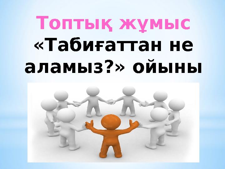 Топтық жұмыс «Табиғаттан не аламыз?» ойыны