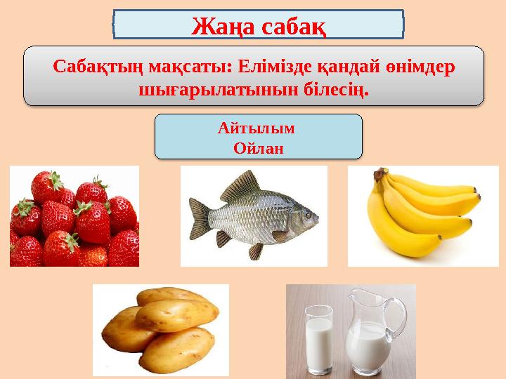 Жаңа сабақ Айтылым ОйланСабақтың мақсаты: Елімізде қандай өнімдер шығарылатынын білесің.