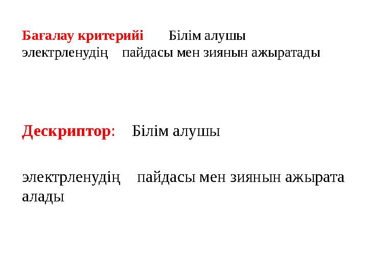 Бағалау критерийі Білім алушы электрленудің пайдасы мен зиянын ажыратады Дескриптор : Білі