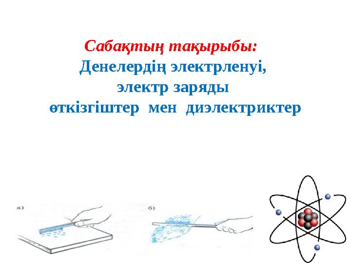 Сабақтың тақырыбы: Денелердің электрленуі, электр заряды өткізгіштер мен диэлектриктер