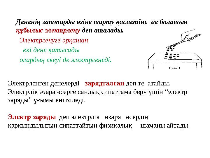 Д ененің заттарды өзіне тарту қасиетіне ие болатын құбылыс электрле ну деп аталады. Электрленуге әрқашан екі дене қ