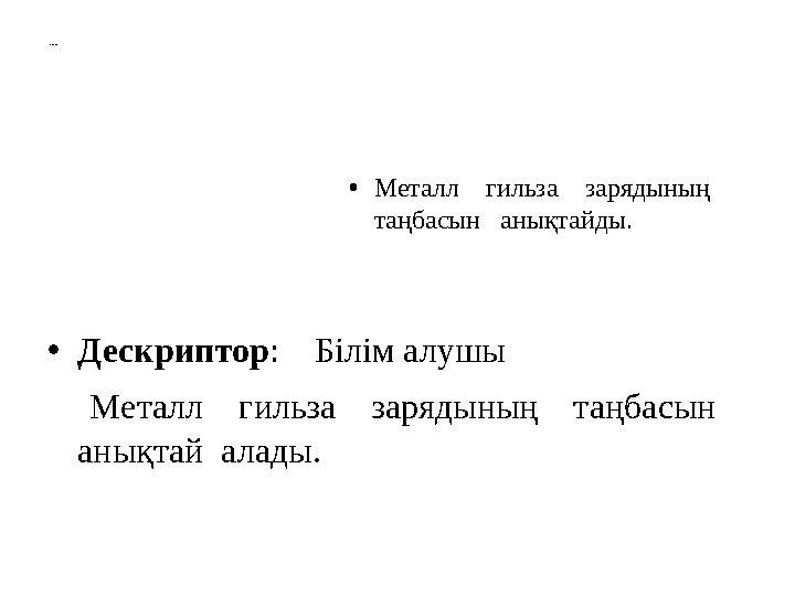 Бағалау критерийі • Дескриптор : Білім алушы Металл гильза зарядының таңбасын ан