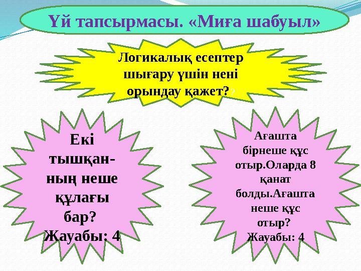 Логикалық есептер шығару үшін нені орындау қажет? ? Екі тышқан- ның неше құлағы бар? Жауабы: 4 Ағашта бірнеше құс отыр.